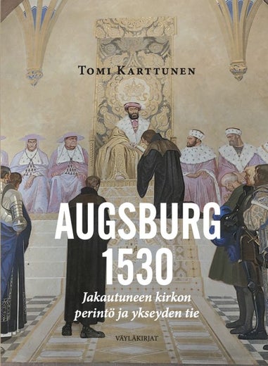 Augsburg 1530 Jakautuneen kirkon perint&ouml; ja ykseyden tie ( Tomi Karttunen )